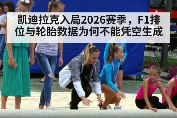 凯迪拉克入局2026赛季，F1排位与轮胎数据为何不能凭空生成