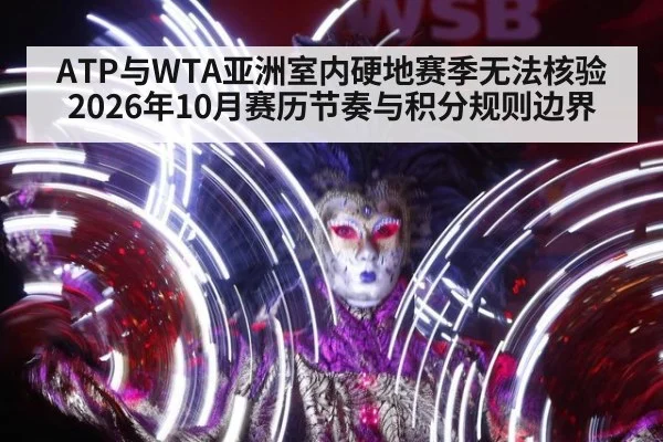 ATP与WTA亚洲室内硬地赛季无法核验 2026年10月赛历节奏与积分规则边界